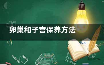 卵巢和子宫保养方法 卵巢和子宫的护理(卵巢和子宫保养手法视频)